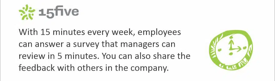 With 15 minutes every week, employees can answer a survey that managers can review in 5 minutes. You can also share the feedback with others in the company.